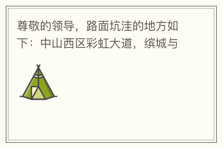 尊敬的領(lǐng)導(dǎo)，路面坑洼的地方如下：中山西區(qū)彩虹大道，繽城與富元彩虹裝飾城之間的跨線橋，從富華往中醫(yī)院方向，快落橋的位置，中間車(chē)道有一個(gè)小坑洼，麻煩及時(shí)填補(bǔ)一下，以免意外的發(fā)生，最后謝謝領(lǐng)導(dǎo)的幫助。